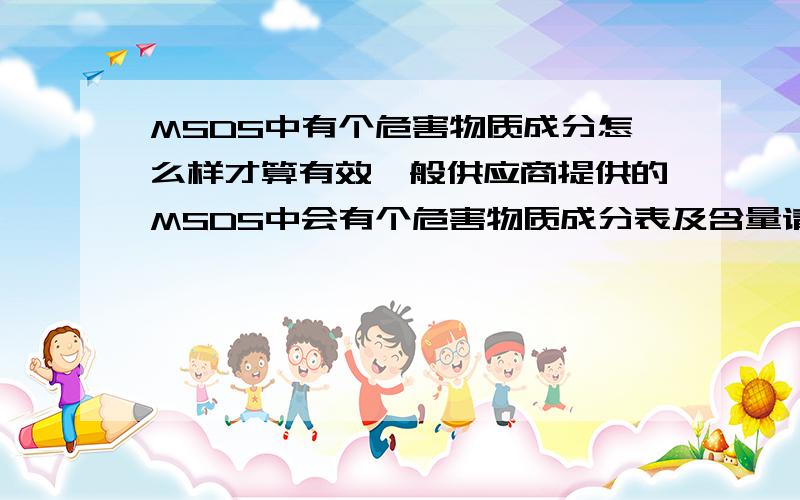 MSDS中有个危害物质成分怎么样才算有效一般供应商提供的MSDS中会有个危害物质成分表及含量请问这样数据是否可信,供应商有可能隐瞒其中的其它危险物质吗