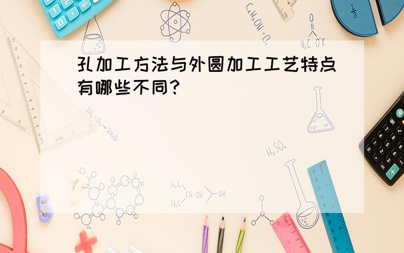 孔加工方法与外圆加工工艺特点有哪些不同?