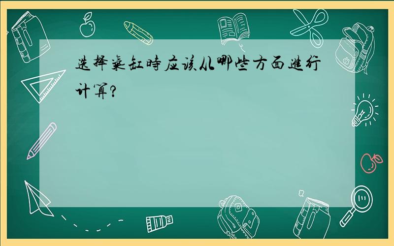 选择气缸时应该从哪些方面进行计算?