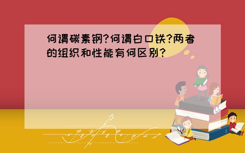 何谓碳素钢?何谓白口铁?两者的组织和性能有何区别?