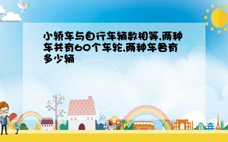 小轿车与自行车辆数相等,两种车共有60个车轮,两种车各有多少辆