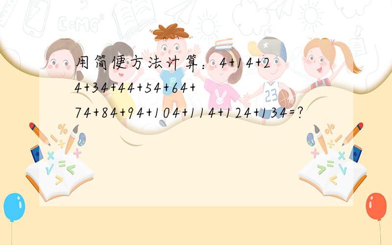 用简便方法计算：4+14+24+34+44+54+64+74+84+94+104+114+124+134=?