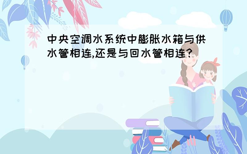 中央空调水系统中膨胀水箱与供水管相连,还是与回水管相连?