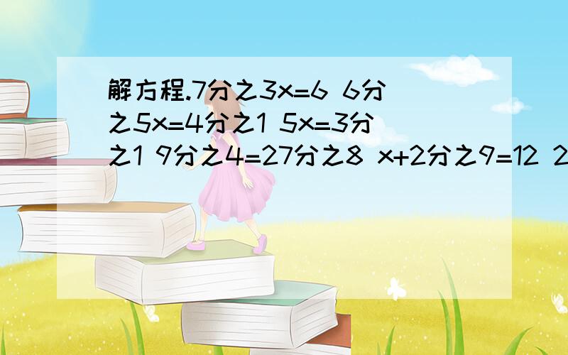 解方程.7分之3x=6 6分之5x=4分之1 5x=3分之1 9分之4=27分之8 x+2分之9=12 20%x=30