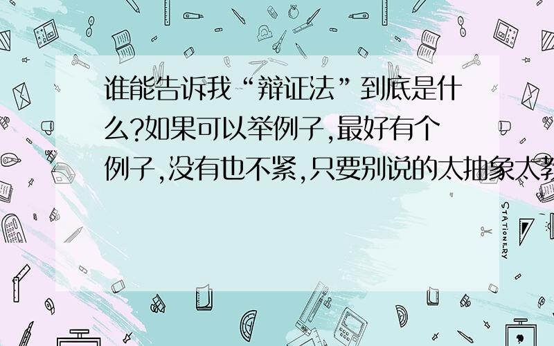 谁能告诉我“辩证法”到底是什么?如果可以举例子,最好有个例子,没有也不紧,只要别说的太抽象太教科书就好