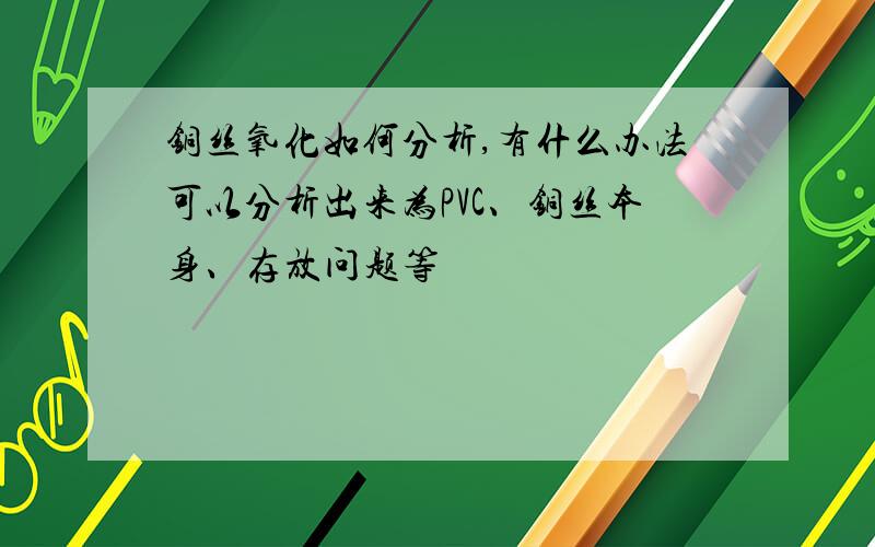 铜丝氧化如何分析,有什么办法可以分析出来为PVC、铜丝本身、存放问题等