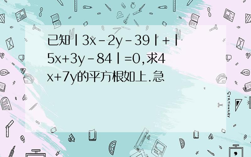 已知|3x-2y-39|+|5x+3y-84|=0,求4x+7y的平方根如上.急