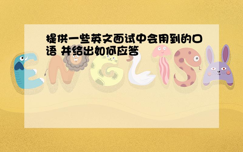 提供一些英文面试中会用到的口语 并给出如何应答