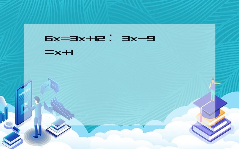 6x=3x+12； 3x-9=x+1