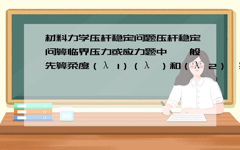 材料力学压杆稳定问题压杆稳定问算临界压力或应力题中,一般先算柔度（λ 1）（λ ）和（λ 2）,然后三者比较大小来判断用经验公式还是欧拉公式,当（λ） >=（λ 1）时用欧拉公式,当（λ 2）