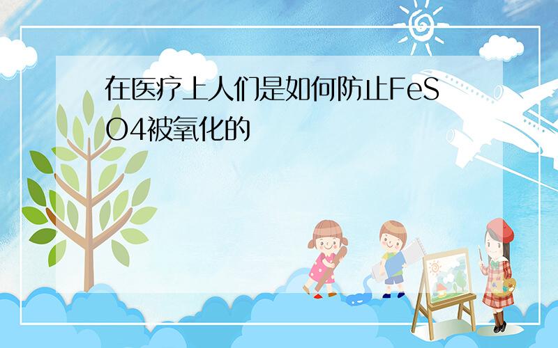 在医疗上人们是如何防止FeSO4被氧化的