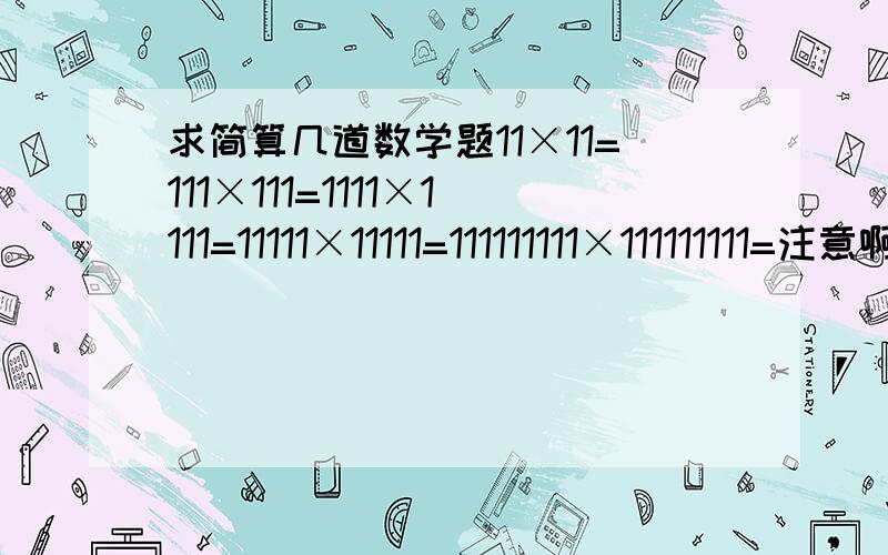 求简算几道数学题11×11=111×111=1111×1111=11111×11111=111111111×111111111=注意啊,要简算哦,过程要详细