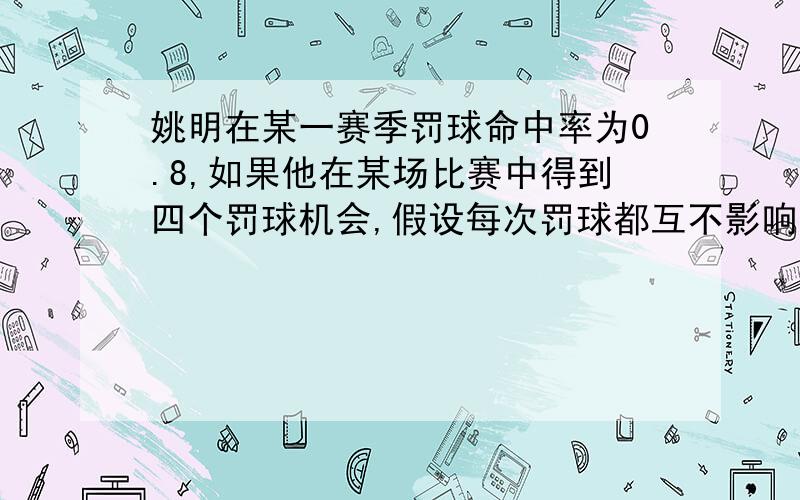 姚明在某一赛季罚球命中率为0.8,如果他在某场比赛中得到四个罚球机会,假设每次罚球都互不影响,那么他投中三次的概率是多少