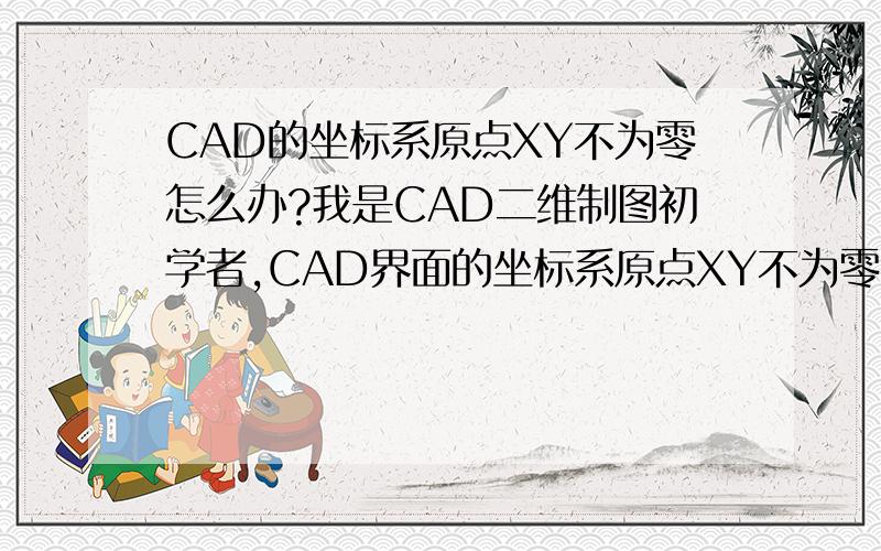 CAD的坐标系原点XY不为零怎么办?我是CAD二维制图初学者,CAD界面的坐标系原点XY不为零,不知如何设置?请高人指点.