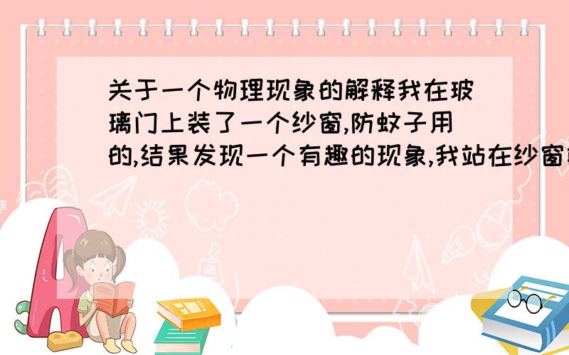 关于一个物理现象的解释我在玻璃门上装了一个纱窗,防蚊子用的,结果发现一个有趣的现象,我站在纱窗前看外面的景物,感觉很模糊,但只要在纱窗前快速晃动脑袋,外面的景物就变得很清晰,我