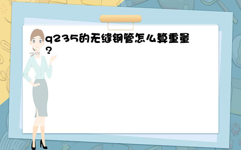 q235的无缝钢管怎么算重量?