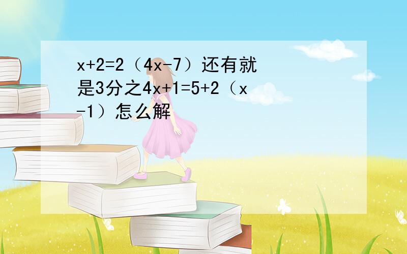 x+2=2（4x-7）还有就是3分之4x+1=5+2（x-1）怎么解