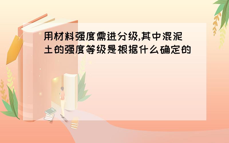 用材料强度需进分级,其中混泥土的强度等级是根据什么确定的