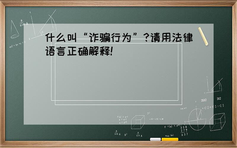 什么叫“诈骗行为”?请用法律语言正确解释!