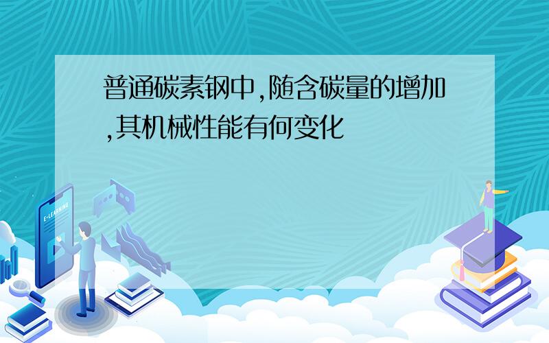 普通碳素钢中,随含碳量的增加,其机械性能有何变化