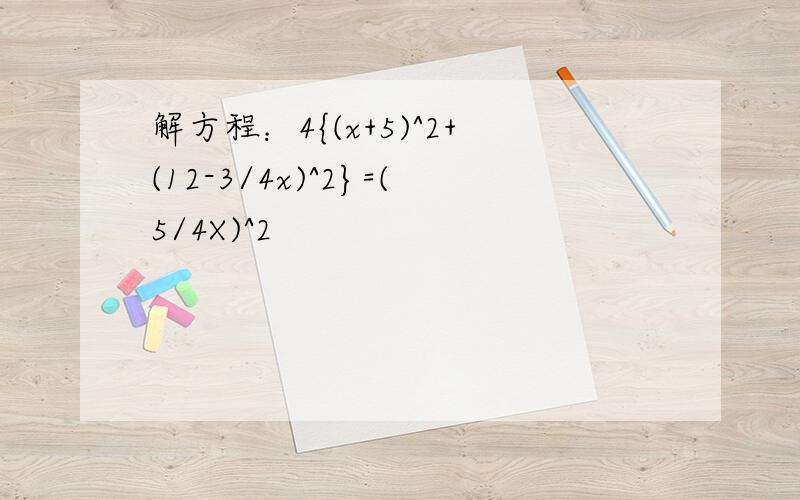 解方程：4{(x+5)^2+(12-3/4x)^2}=(5/4X)^2