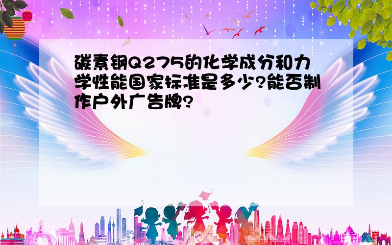 碳素钢Q275的化学成分和力学性能国家标准是多少?能否制作户外广告牌?