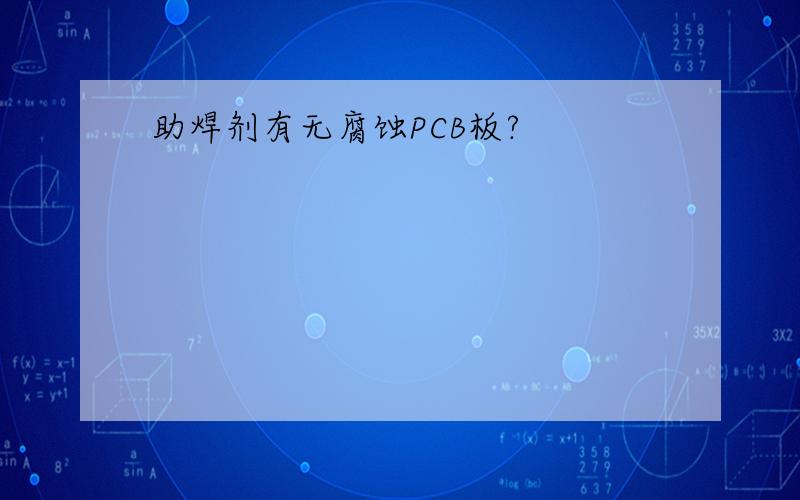 助焊剂有无腐蚀PCB板?