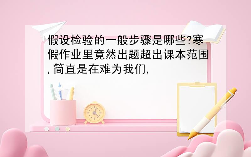 假设检验的一般步骤是哪些?寒假作业里竟然出题超出课本范围,简直是在难为我们,