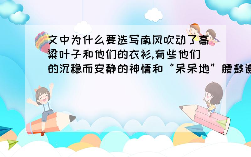 文中为什么要选写南风吹动了高粱叶子和他们的衣衫,有些他们的沉稳而安静的神情和“呆呆地”腰鼓谢谢!急