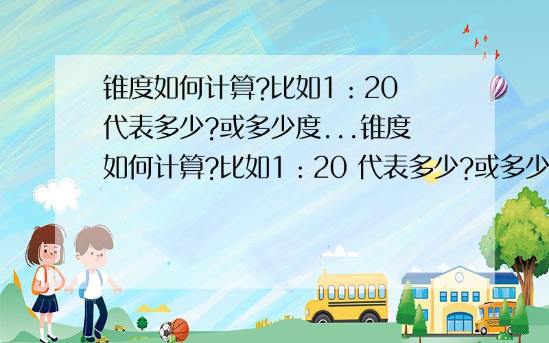 锥度如何计算?比如1：20 代表多少?或多少度...锥度如何计算?比如1：20 代表多少?或多少度 [ 此...急用