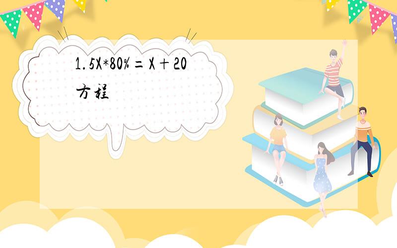 1.5X*80%=X+20 方程