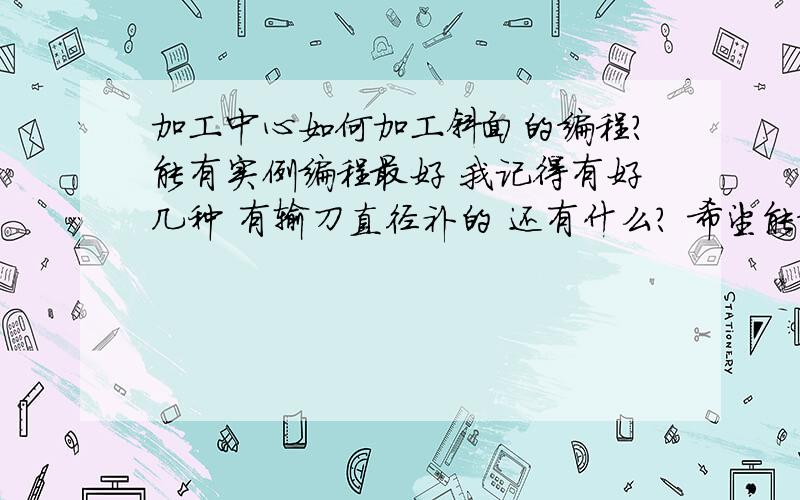 加工中心如何加工斜面的编程?能有实例编程最好 我记得有好几种 有输刀直径补的 还有什么? 希望能编的详细! 图大概就是 顶点为（0.0）锥度比为1：5 长40