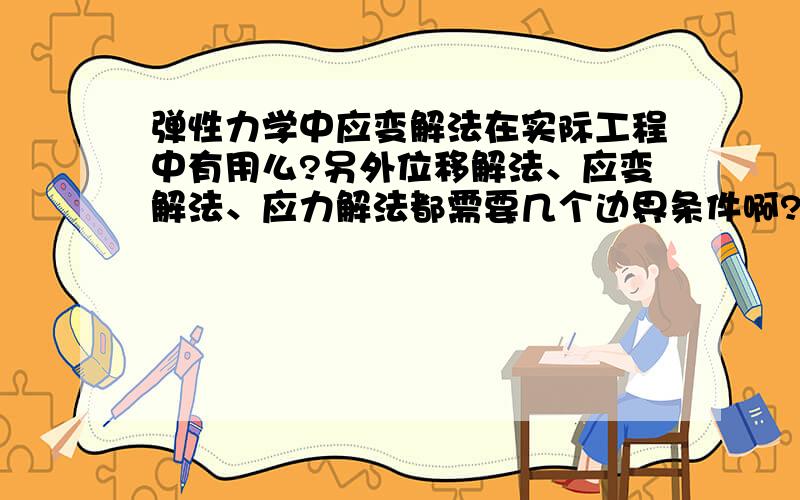 弹性力学中应变解法在实际工程中有用么?另外位移解法、应变解法、应力解法都需要几个边界条件啊?