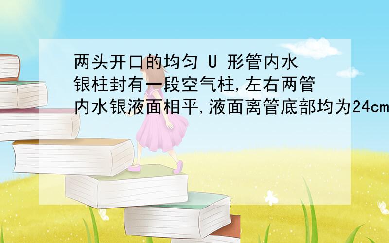 两头开口的均匀 U 形管内水银柱封有一段空气柱,左右两管内水银液面相平,液面离管底部均为24cm.U形管底部左端有5cmHg,右端有10cmHg,中间封有20cm空气柱.大气压强为 76cmHg,若将管内气体从0℃加