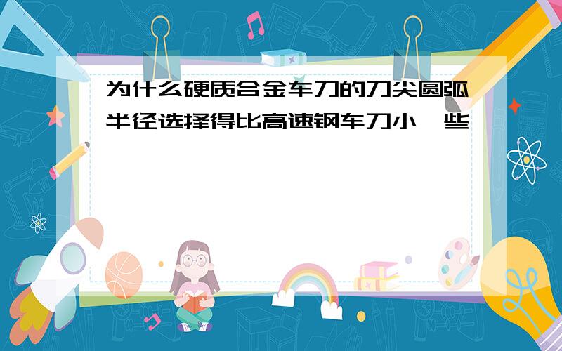 为什么硬质合金车刀的刀尖圆弧半径选择得比高速钢车刀小一些