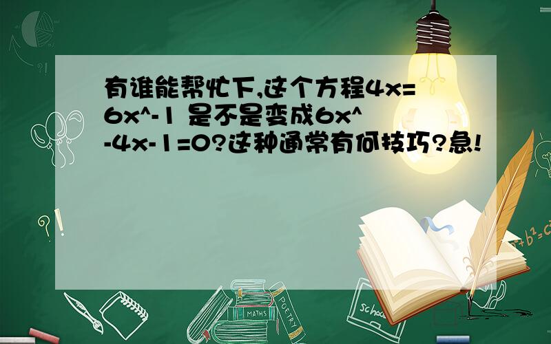 有谁能帮忙下,这个方程4x=6x^-1 是不是变成6x^-4x-1=0?这种通常有何技巧?急!