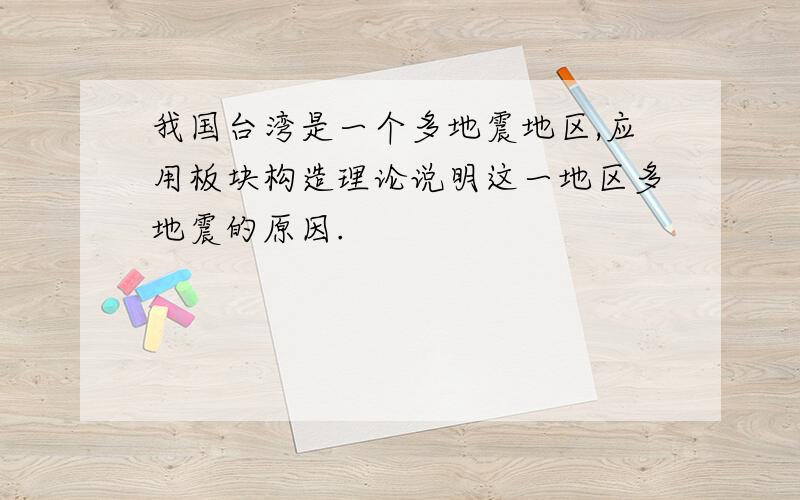 我国台湾是一个多地震地区,应用板块构造理论说明这一地区多地震的原因.