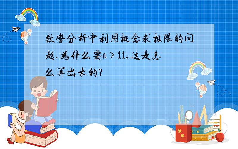 数学分析中利用概念求极限的问题,为什么要n>11,这是怎么算出来的?