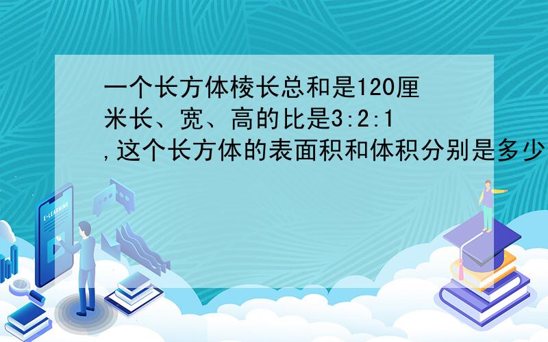 一个长方体棱长总和是120厘米长、宽、高的比是3:2:1,这个长方体的表面积和体积分别是多少