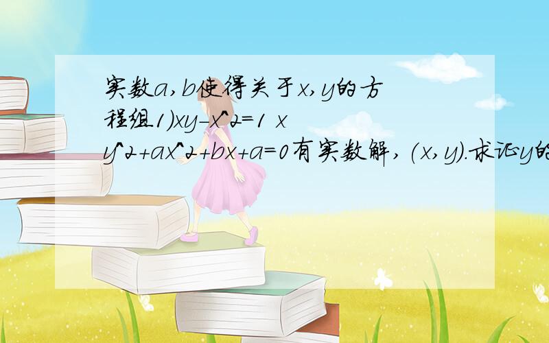 实数a,b使得关于x,y的方程组1)xy-x^2=1 xy^2+ax^2+bx+a=0有实数解,(x,y).求证y的绝对值大于等于2求a^2+b^2的最小值