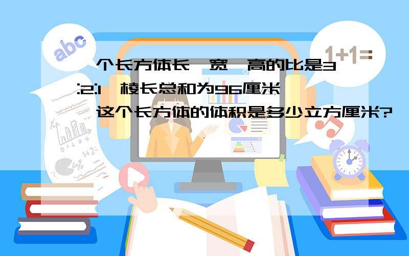 一个长方体长、宽、高的比是3:2:1,棱长总和为96厘米,这个长方体的体积是多少立方厘米?