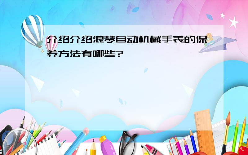 介绍介绍浪琴自动机械手表的保养方法有哪些?