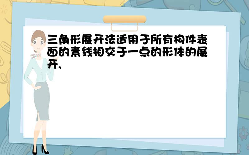 三角形展开法适用于所有构件表面的素线相交于一点的形体的展开,