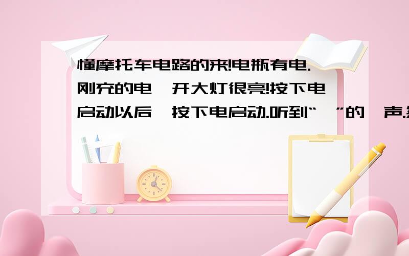 懂摩托车电路的来!电瓶有电.刚充的电,开大灯很亮!按下电启动以后,按下电启动.听到“啪”的一声.然后是马达很吃力的声音,这个时候如果开着大灯的花大灯就暗了.松开电启动大灯恢复亮度!