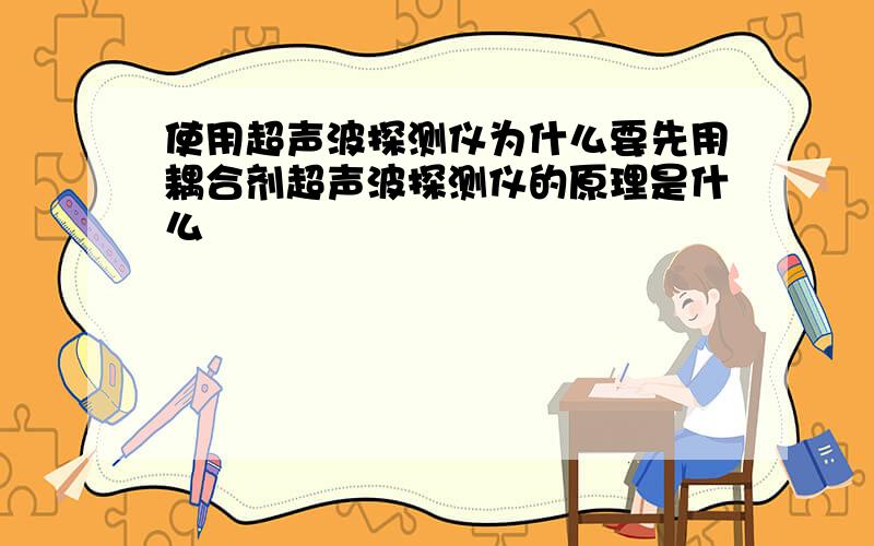 使用超声波探测仪为什么要先用耦合剂超声波探测仪的原理是什么