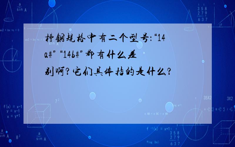 槽钢规格中有二个型号：“14a#”“14b#”都有什么差别啊?它们具体指的是什么?