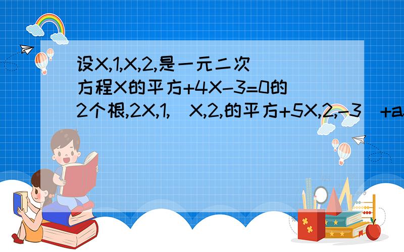 设X,1,X,2,是一元二次方程X的平方+4X-3=0的2个根,2X,1,(X,2,的平方+5X,2,-3)+a=2,则a=(