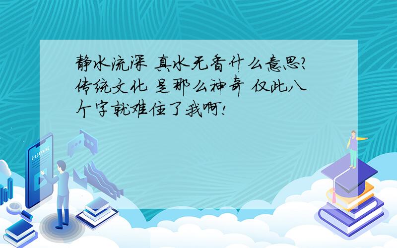 静水流深 真水无香什么意思?传统文化 是那么神奇 仅此八个字就难住了我啊!