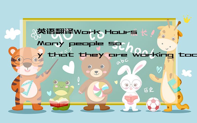 英语翻译Work HoursMany people say that they are working too many hours.They don’t have enough time with their families.They can’t take care of thing at home.They don’t have time to relax.Work hours vary from one country to another.In France