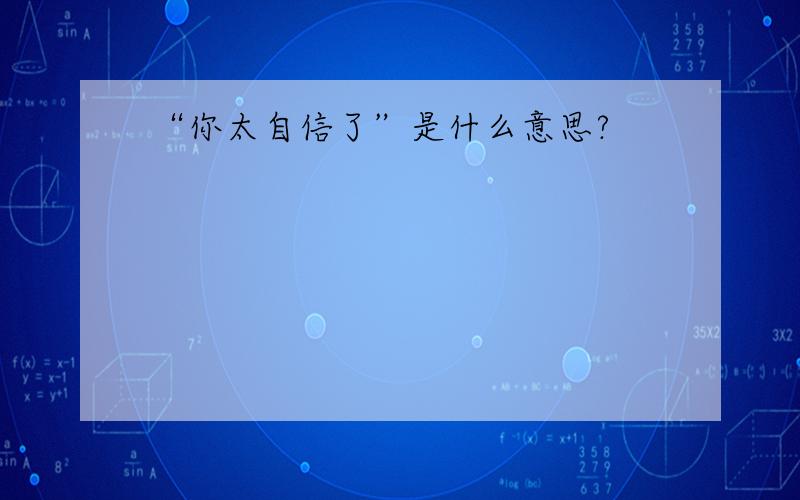 “你太自信了”是什么意思?